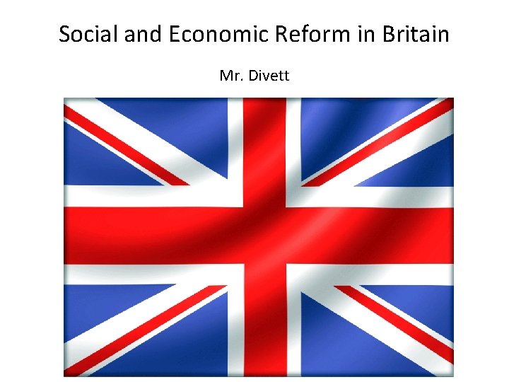 Social and Economic Reform in Britain Mr. Divett 