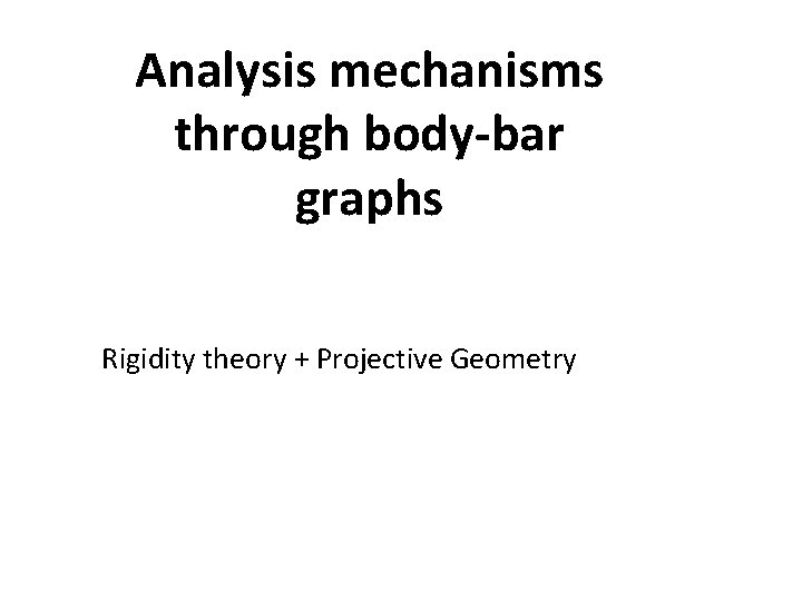 Analysis mechanisms through body-bar graphs Rigidity theory + Projective Geometry 
