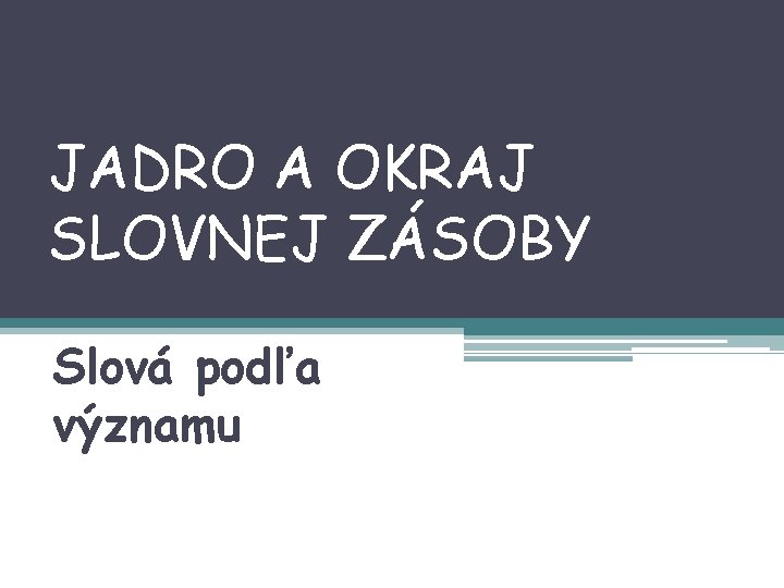 JADRO A OKRAJ SLOVNEJ ZÁSOBY Slová podľa významu 