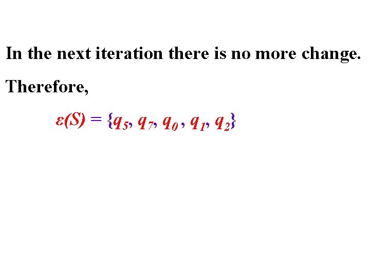 In the next iteration there is no more change. Therefore, ε(S) = {q 5,