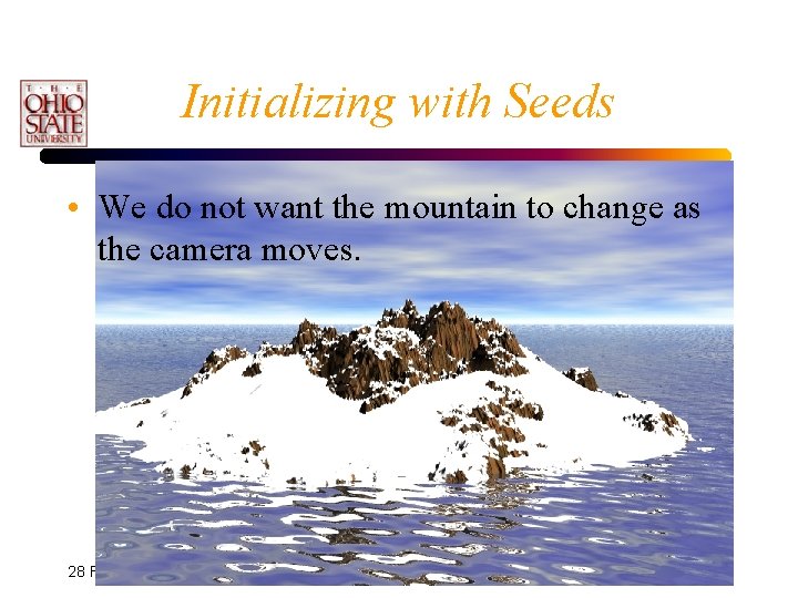 Initializing with Seeds • We do not want the mountain to change as the