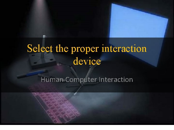 Select the proper interaction device Human Computer Interaction 