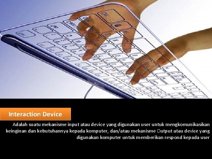 Interaction Device Adalah suatu mekanisme input atau device yang digunakan user untuk mengkomunikasikan keinginan