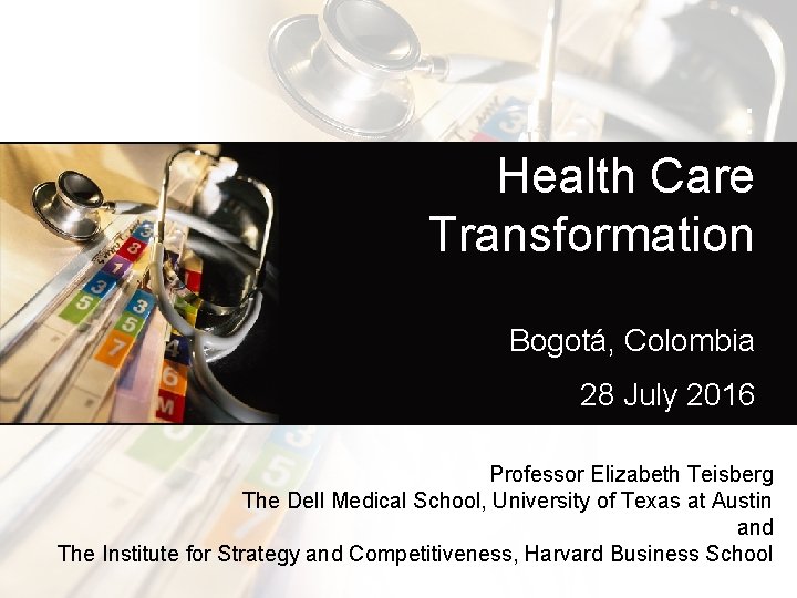 : Health Care Transformation Bogotá, Colombia 28 July 2016 Professor Elizabeth Teisberg The Dell