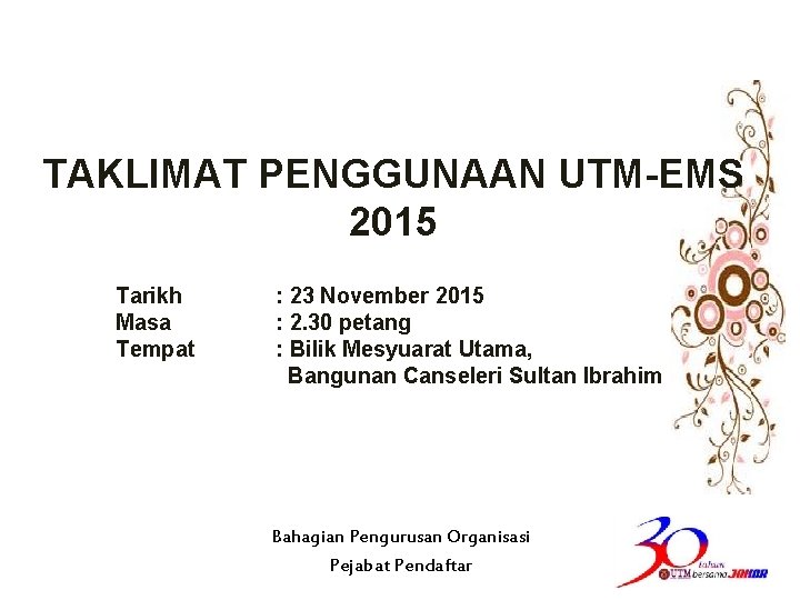 TAKLIMAT PENGGUNAAN UTM-EMS 2015 Tarikh Masa Tempat : 23 November 2015 : 2. 30