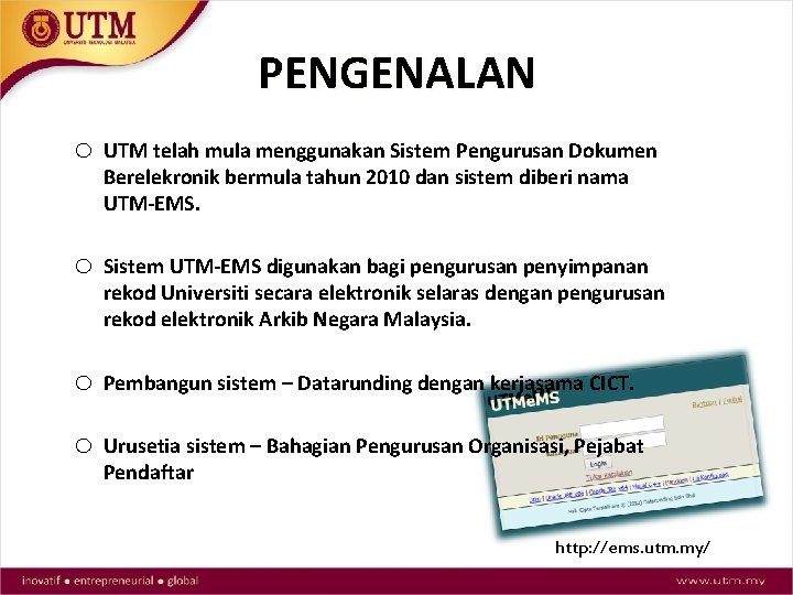 PENGENALAN o UTM telah mula menggunakan Sistem Pengurusan Dokumen Berelekronik bermula tahun 2010 dan