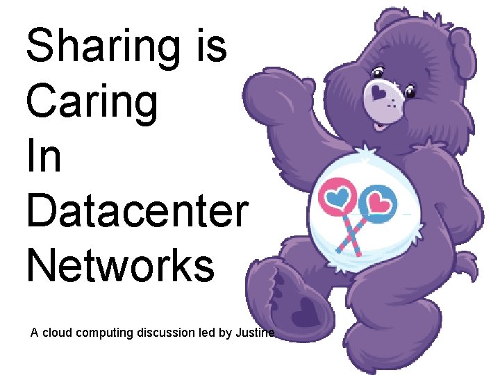 Sharing is Caring In Datacenter Networks A cloud computing discussion led by Justine 