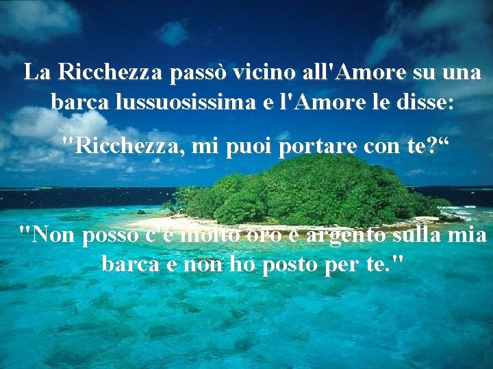 La Ricchezza passò vicino all'Amore su una barca lussuosissima e l'Amore le disse: "Ricchezza,