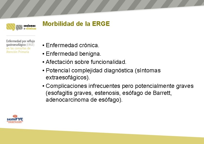 Morbilidad de la ERGE • Enfermedad crónica. • Enfermedad benigna. • Afectación sobre funcionalidad. Morbilidad de la ERGE • Enfermedad crónica. • Enfermedad benigna. • Afectación sobre funcionalidad.