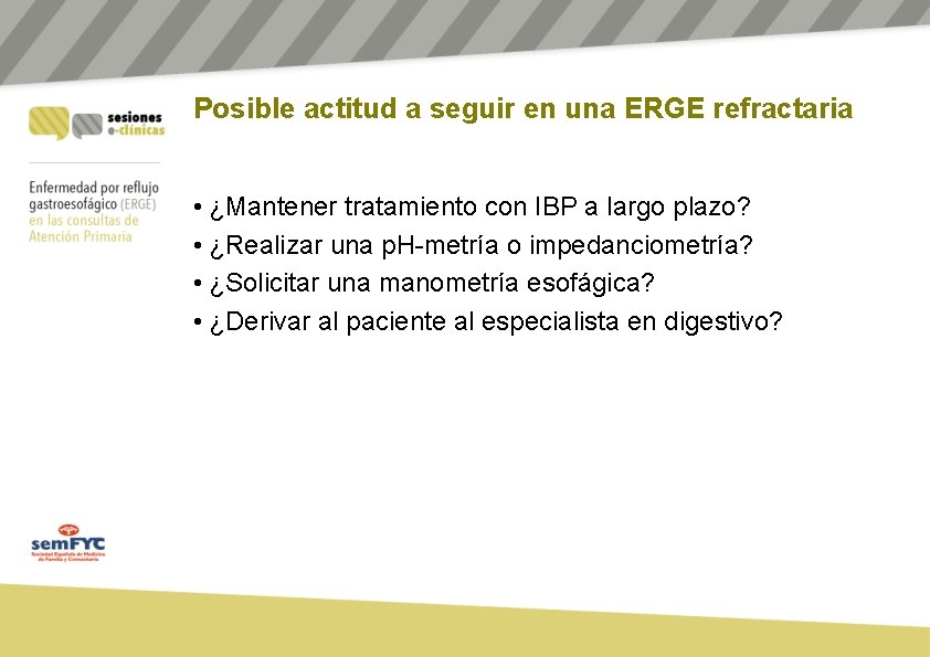 Posible actitud a seguir en una ERGE refractaria • ¿Mantener tratamiento con IBP a