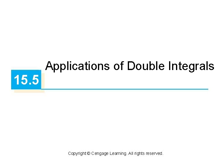 15. 5 Applications of Double Integrals Copyright © Cengage Learning. All rights reserved. 