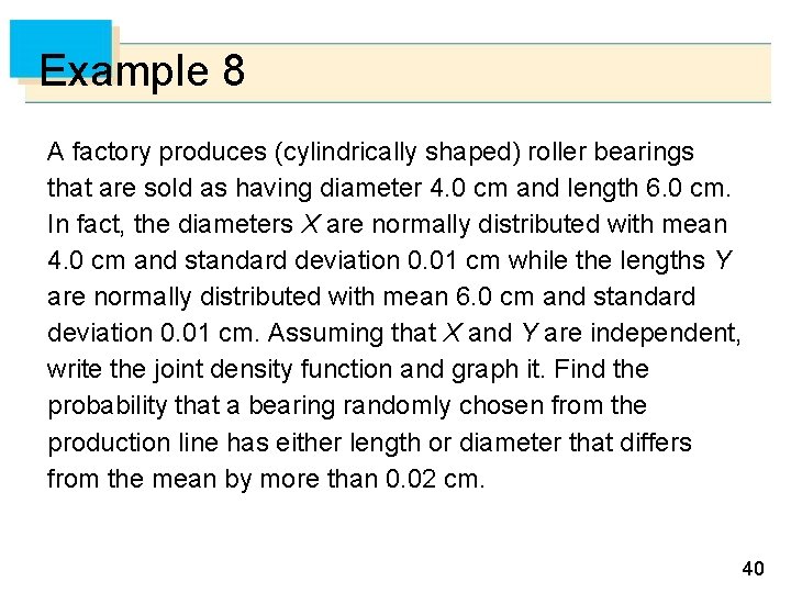 Example 8 A factory produces (cylindrically shaped) roller bearings that are sold as having