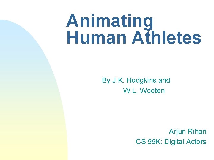 Animating Human Athletes By J. K. Hodgkins and W. L. Wooten Arjun Rihan CS