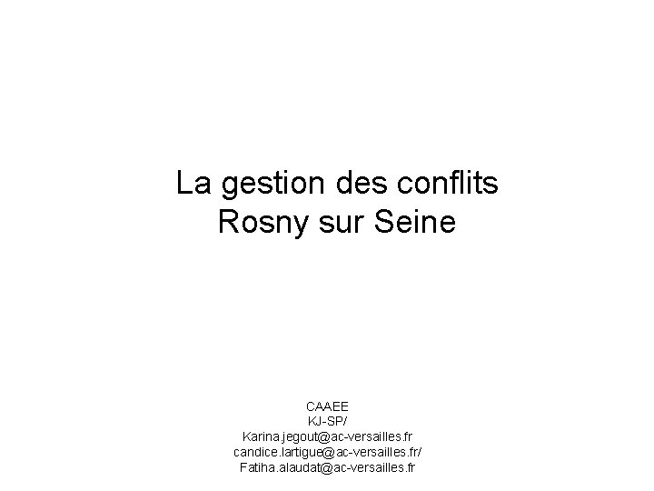 La gestion des conflits Rosny sur Seine CAAEE KJ-SP/ Karina. jegout@ac-versailles. fr candice. lartigue@ac-versailles.