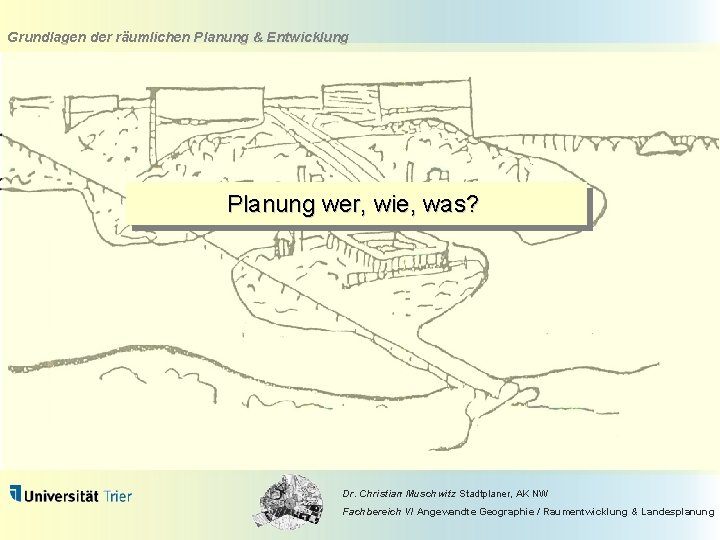 Grundlagen der räumlichen Planung & Entwicklung Planung wer, wie, was? Dr. Christian Muschwitz Stadtplaner,