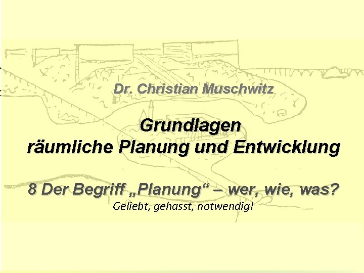 Grundlagen der räumlichen Planung & Entwicklung Dr. Christian Muschwitz Grundlagen räumliche Planung und Entwicklung