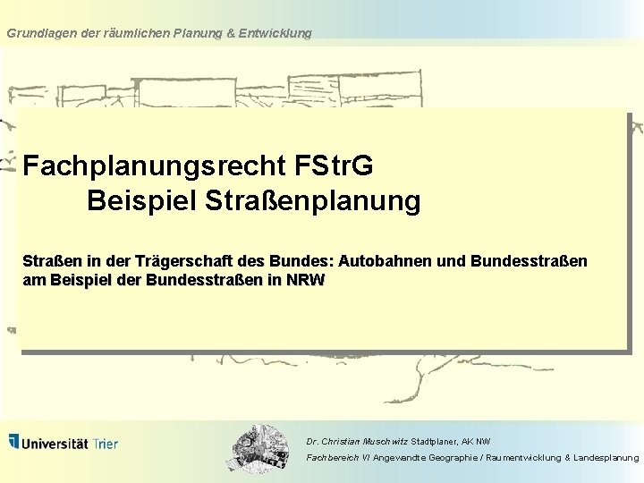 Grundlagen der räumlichen Planung & Entwicklung Fachplanungsrecht FStr. G Beispiel Straßenplanung Straßen in der