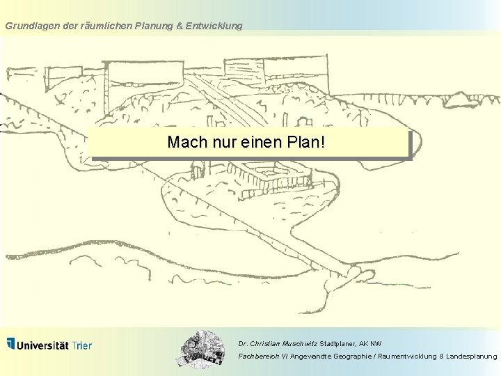 Grundlagen der räumlichen Planung & Entwicklung Mach nur einen Plan! Dr. Christian Muschwitz Stadtplaner,