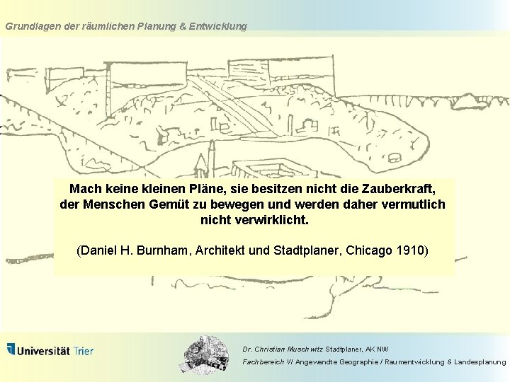 Grundlagen der räumlichen Planung & Entwicklung Mach keine kleinen Pläne, sie besitzen nicht die