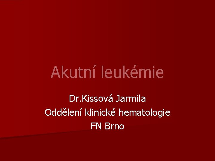 Akutní leukémie Dr. Kissová Jarmila Oddělení klinické hematologie FN Brno 