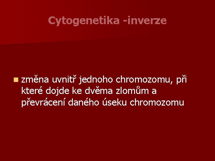 Cytogenetika -inverze n změna uvnitř jednoho chromozomu, při které dojde ke dvěma zlomům a