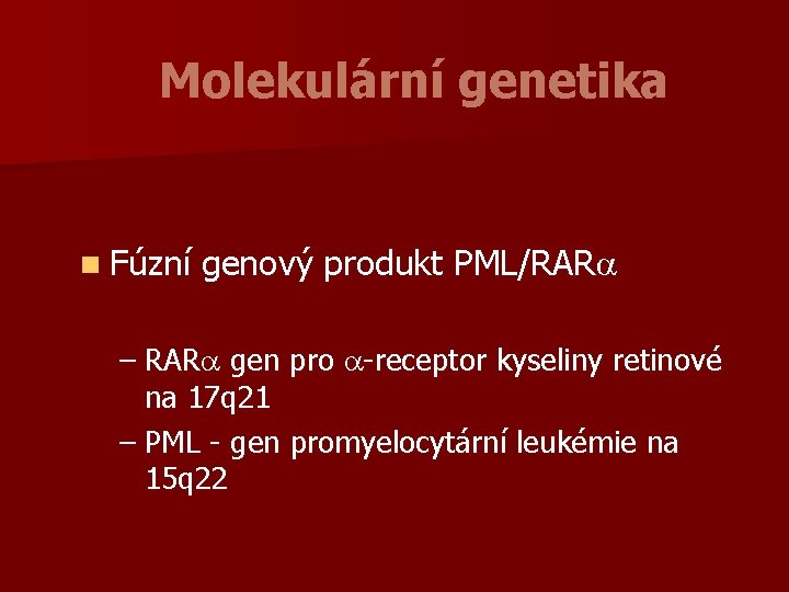 Molekulární genetika n Fúzní genový produkt PML/RARa – RARa gen pro a-receptor kyseliny retinové