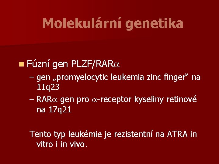Molekulární genetika n Fúzní gen PLZF/RARa – gen „promyelocytic leukemia zinc finger“ na 11