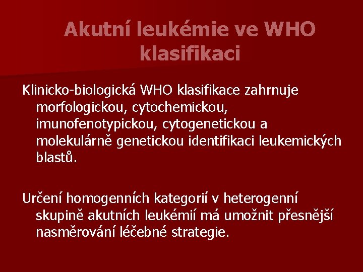 Akutní leukémie ve WHO klasifikaci Klinicko-biologická WHO klasifikace zahrnuje morfologickou, cytochemickou, imunofenotypickou, cytogenetickou a