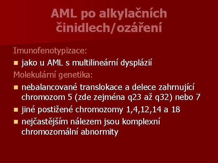 AML po alkylačních činidlech/ozáření Imunofenotypizace: n jako u AML s multilineární dysplázií Molekulární genetika: