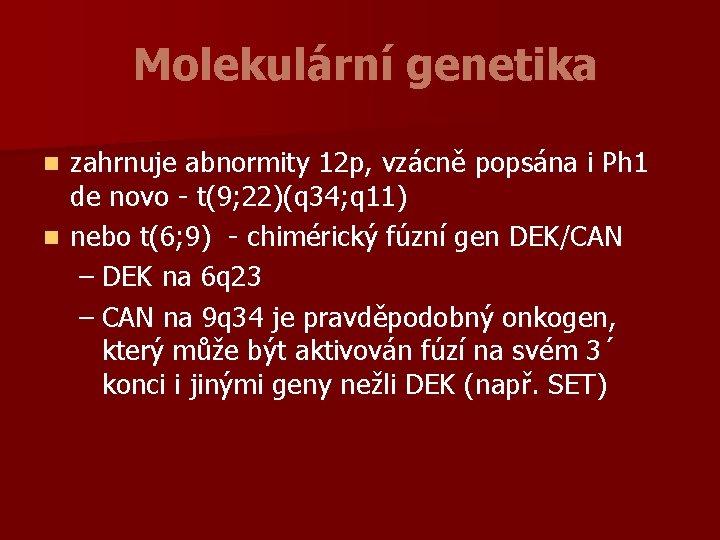 Molekulární genetika zahrnuje abnormity 12 p, vzácně popsána i Ph 1 de novo -