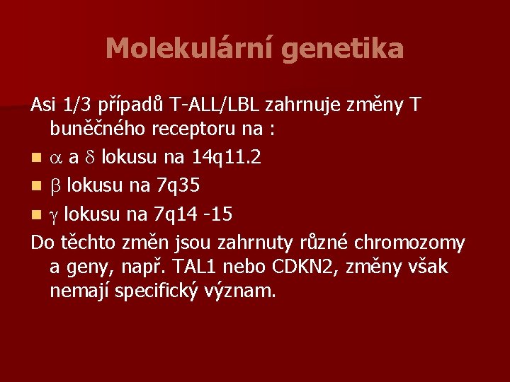 Molekulární genetika Asi 1/3 případů T-ALL/LBL zahrnuje změny T buněčného receptoru na : n