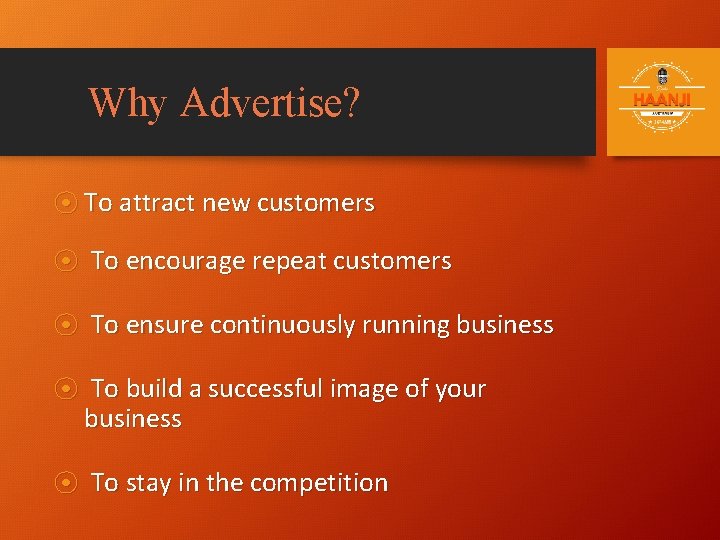 Why Advertise? ⦿ To attract new customers ⦿ To encourage repeat customers ⦿ To