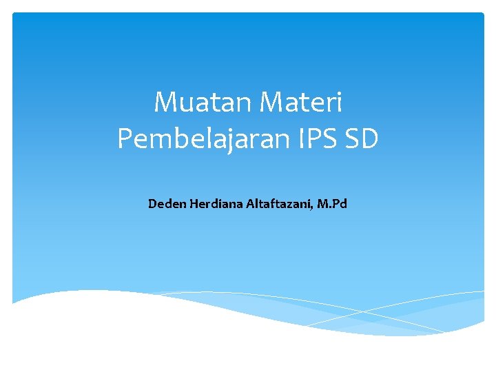 Muatan Materi Pembelajaran IPS SD Deden Herdiana Altaftazani, M. Pd 