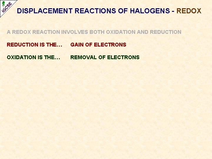 DISPLACEMENT REACTIONS OF HALOGENS - REDOX A REDOX REACTION INVOLVES BOTH OXIDATION AND REDUCTION DISPLACEMENT REACTIONS OF HALOGENS - REDOX A REDOX REACTION INVOLVES BOTH OXIDATION AND REDUCTION
