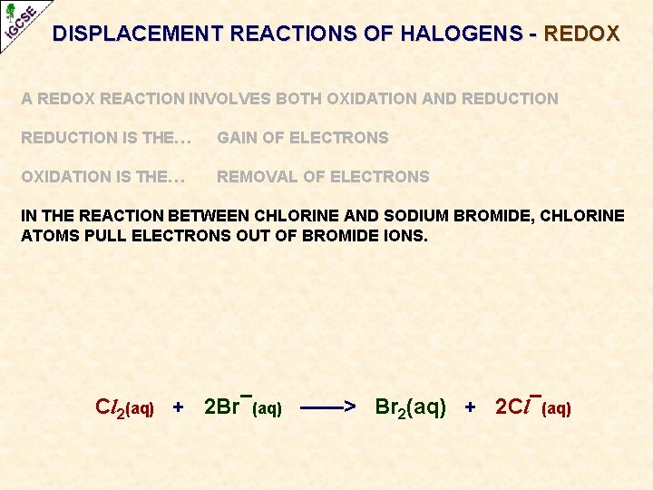 DISPLACEMENT REACTIONS OF HALOGENS - REDOX A REDOX REACTION INVOLVES BOTH OXIDATION AND REDUCTION DISPLACEMENT REACTIONS OF HALOGENS - REDOX A REDOX REACTION INVOLVES BOTH OXIDATION AND REDUCTION