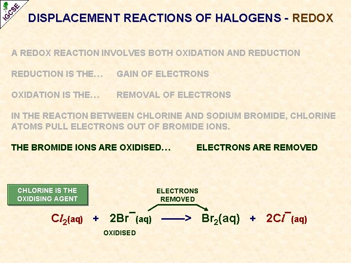 DISPLACEMENT REACTIONS OF HALOGENS - REDOX A REDOX REACTION INVOLVES BOTH OXIDATION AND REDUCTION DISPLACEMENT REACTIONS OF HALOGENS - REDOX A REDOX REACTION INVOLVES BOTH OXIDATION AND REDUCTION