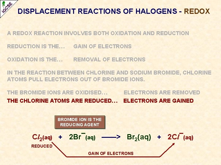 DISPLACEMENT REACTIONS OF HALOGENS - REDOX A REDOX REACTION INVOLVES BOTH OXIDATION AND REDUCTION DISPLACEMENT REACTIONS OF HALOGENS - REDOX A REDOX REACTION INVOLVES BOTH OXIDATION AND REDUCTION