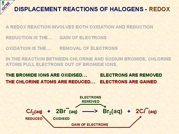 DISPLACEMENT REACTIONS OF HALOGENS - REDOX A REDOX REACTION INVOLVES BOTH OXIDATION AND REDUCTION DISPLACEMENT REACTIONS OF HALOGENS - REDOX A REDOX REACTION INVOLVES BOTH OXIDATION AND REDUCTION