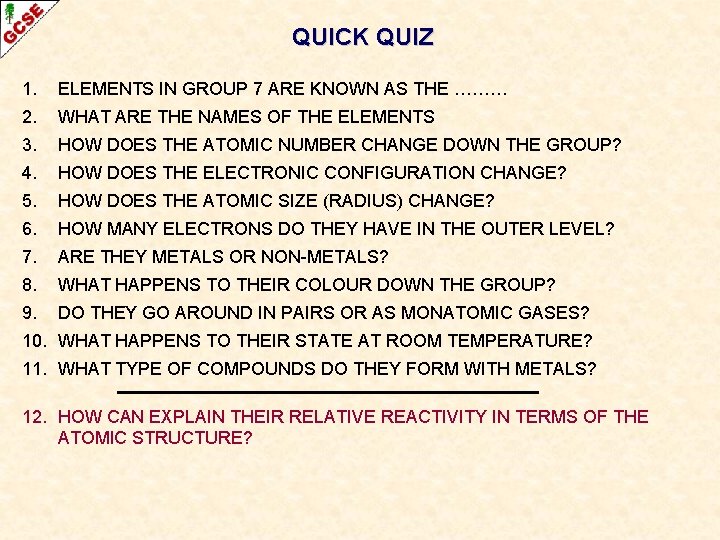 QUICK QUIZ 1. ELEMENTS IN GROUP 7 ARE KNOWN AS THE ……… 2. WHAT QUICK QUIZ 1. ELEMENTS IN GROUP 7 ARE KNOWN AS THE ……… 2. WHAT