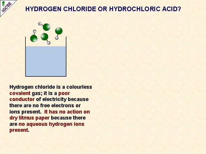 HYDROGEN CHLORIDE OR HYDROCHLORIC ACID? Hydrogen chloride is a colourless covalent gas; it is HYDROGEN CHLORIDE OR HYDROCHLORIC ACID? Hydrogen chloride is a colourless covalent gas; it is