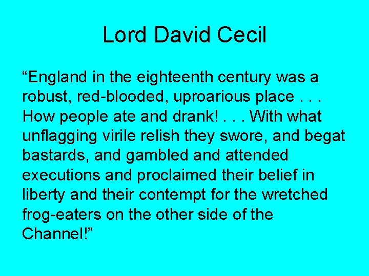 Lord David Cecil “England in the eighteenth century was a robust, red-blooded, uproarious place. Lord David Cecil “England in the eighteenth century was a robust, red-blooded, uproarious place.