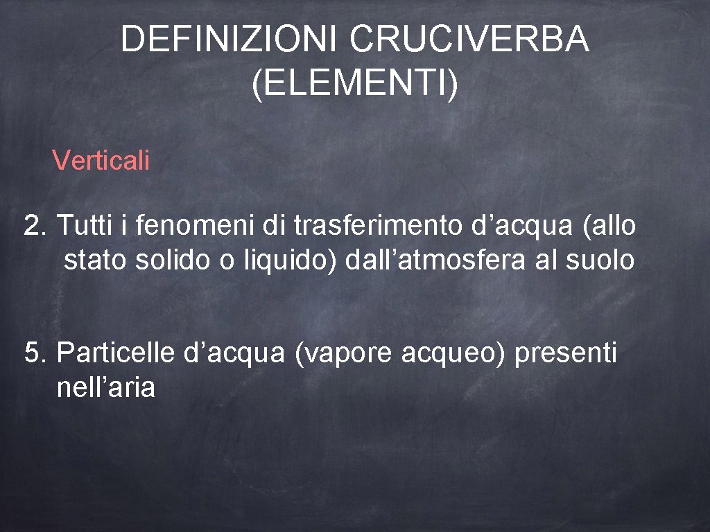 DEFINIZIONI CRUCIVERBA (ELEMENTI) Verticali 2. Tutti i fenomeni di trasferimento d’acqua (allo stato solido