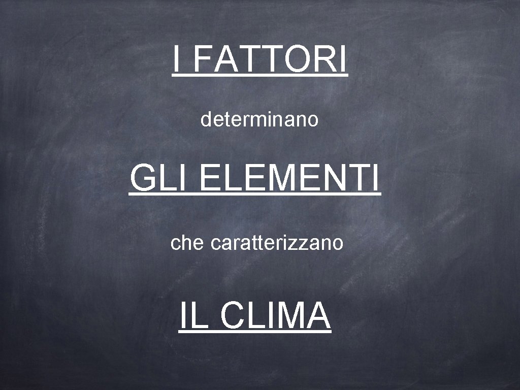 I FATTORI determinano GLI ELEMENTI che caratterizzano IL CLIMA 
