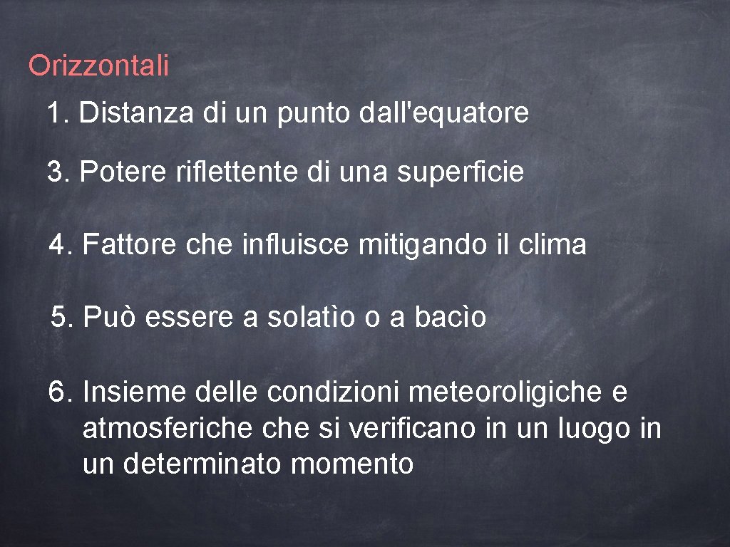 Orizzontali 1. Distanza di un punto dall'equatore 3. Potere riflettente di una superficie 4.