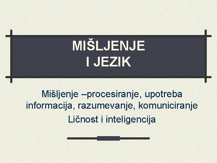 MIŠLJENJE I JEZIK Mišljenje –procesiranje, upotreba informacija, razumevanje, komuniciranje Ličnost i inteligencija 