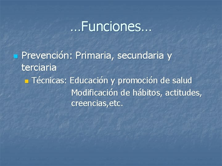 …Funciones… n Prevención: Primaria, secundaria y terciaria n Técnicas: Educación y promoción de salud