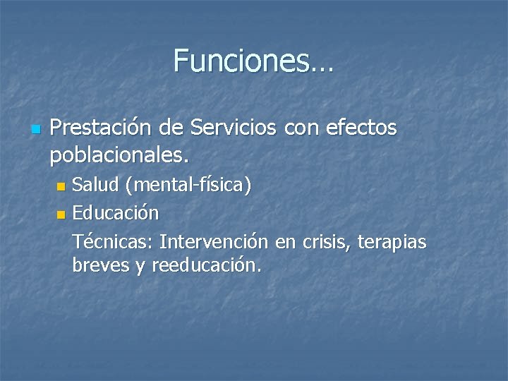 Funciones… n Prestación de Servicios con efectos poblacionales. Salud (mental-física) n Educación Técnicas: Intervención
