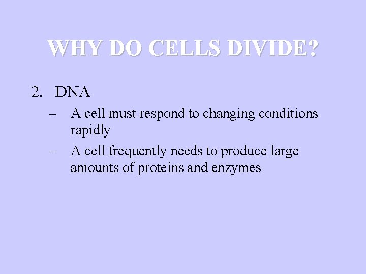 WHY DO CELLS DIVIDE? 2. DNA – A cell must respond to changing conditions