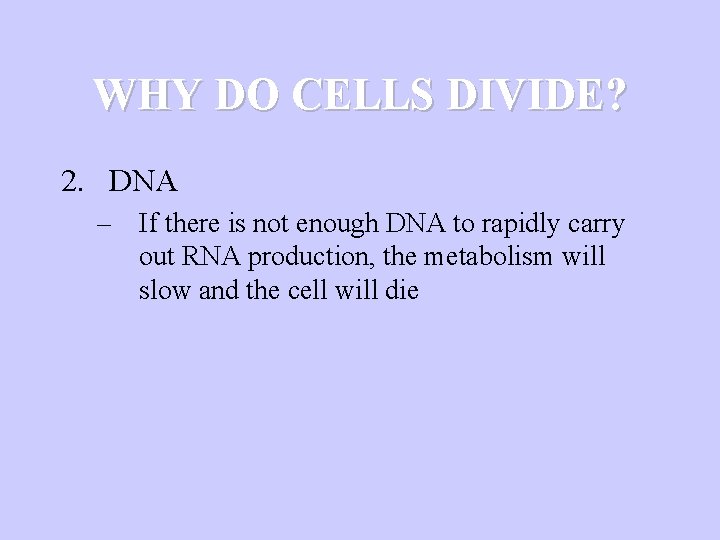 WHY DO CELLS DIVIDE? 2. DNA – If there is not enough DNA to