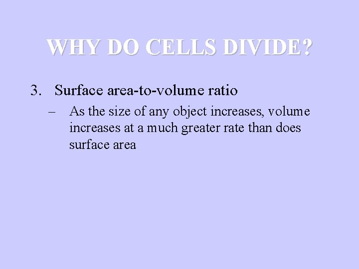 WHY DO CELLS DIVIDE? 3. Surface area-to-volume ratio – As the size of any